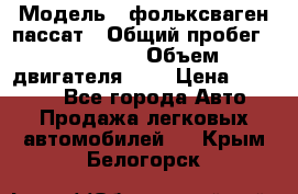  › Модель ­ фольксваген пассат › Общий пробег ­ 143 384 › Объем двигателя ­ 2 › Цена ­ 85 000 - Все города Авто » Продажа легковых автомобилей   . Крым,Белогорск